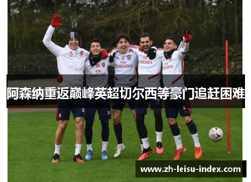 阿森纳重返巅峰英超切尔西等豪门追赶困难