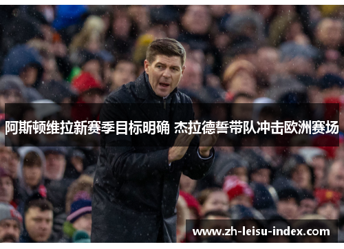 阿斯顿维拉新赛季目标明确 杰拉德誓带队冲击欧洲赛场