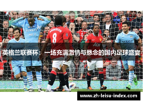 英格兰联赛杯：一场充满激情与悬念的国内足球盛宴