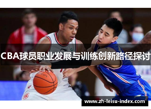 CBA球员职业发展与训练创新路径探讨