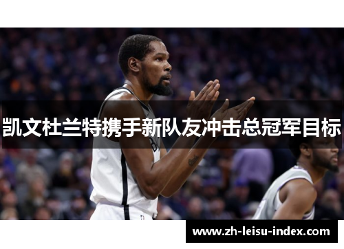 凯文杜兰特携手新队友冲击总冠军目标